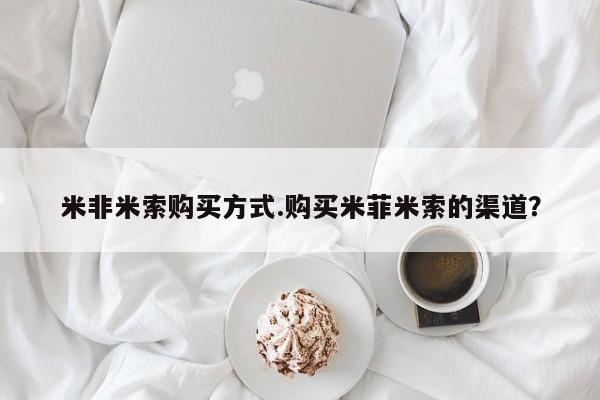 打胎药全国包邮微信米非米索购买方式.购买米菲米索的渠道？