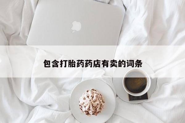 打胎药全国包邮微信包含打胎药药店有卖的词条