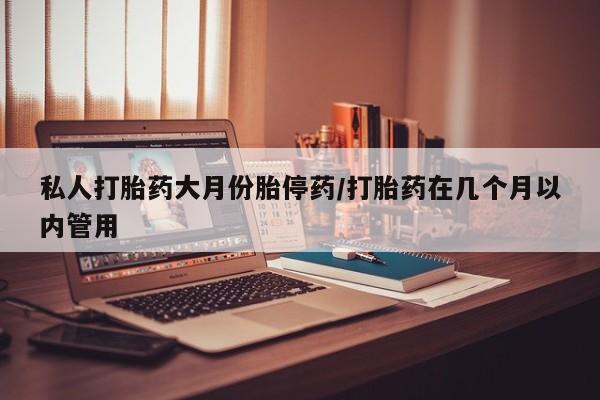 打胎药全国包邮微信私人打胎药大月份胎停药/打胎药在几个月以内管用