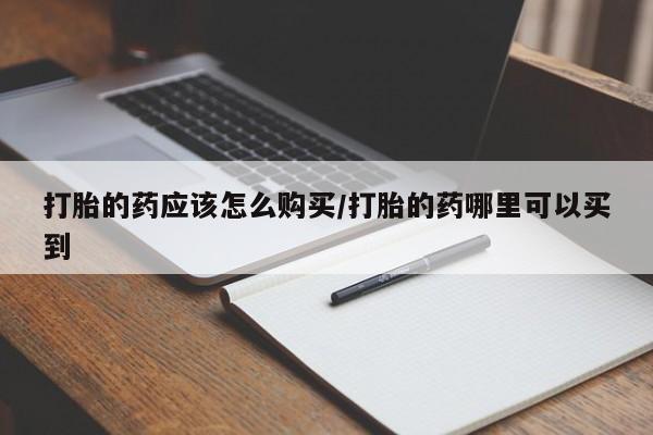 打胎药全国包邮微信打胎的药应该怎么购买/打胎的药哪里可以买到