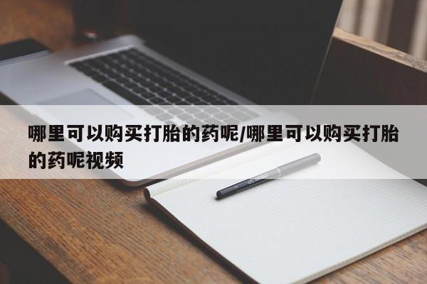 打胎药全国包邮微信哪里可以购买打胎的药呢/哪里可以购买打胎的药呢视频