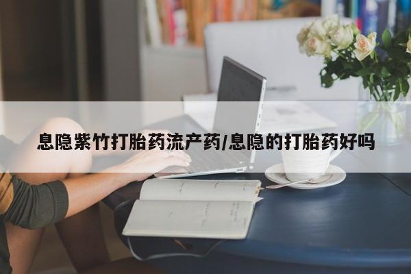 打胎药全国包邮微信息隐紫竹打胎药流产药/息隐的打胎药好吗