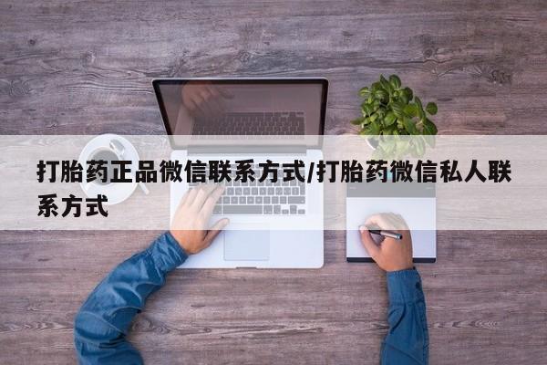 打胎药全国包邮微信打胎药正品微信联系方式/打胎药微信私人联系方式