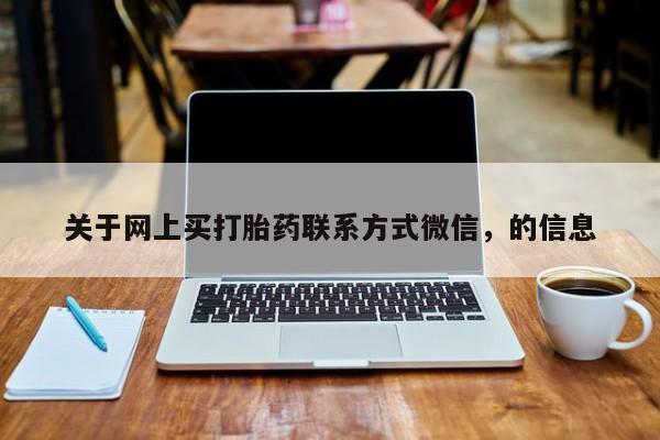 打胎药全国包邮微信关于网上买打胎药联系方式微信，的信息