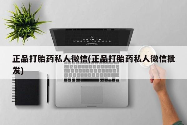 打胎药全国包邮微信正品打胎药私人微信(正品打胎药私人微信批发)