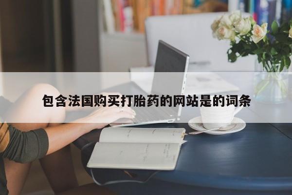 打胎药全国包邮微信包含法国购买打胎药的网站是的词条