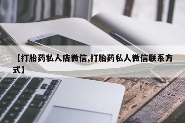 打胎药全国包邮微信【打胎药私人店微信,打胎药私人微信联系方式】