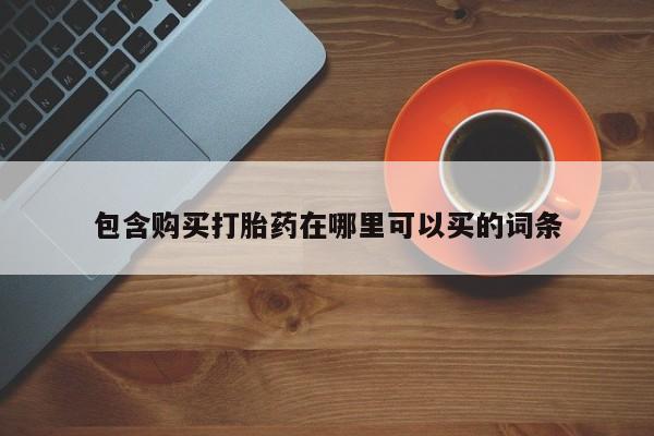 打胎药全国包邮微信包含购买打胎药在哪里可以买的词条