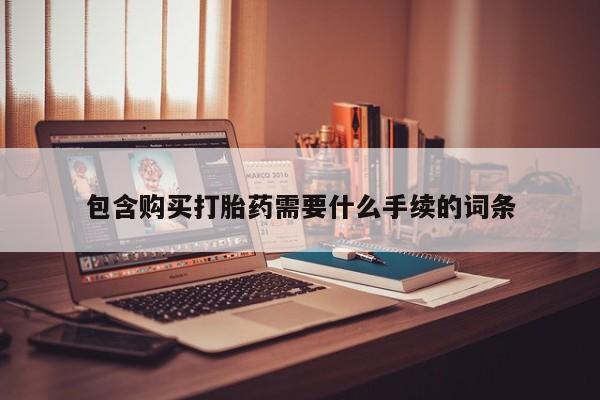 打胎药全国包邮微信包含购买打胎药需要什么手续的词条
