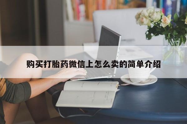 打胎药全国包邮微信购买打胎药微信上怎么卖的简单介绍